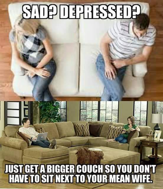 memes - social media and family relationships - Sad? Depressed? Just Get A Bigger Couch So You Don'T Have To Sit Next To Your Mean Wife.