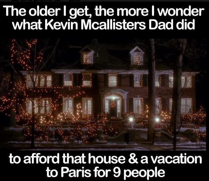 memes - один дома дом - The older I get, the more I wonder what Kevin Mcallisters Dad did . . . . . to afford that house & a vacation to Paris for 9 people