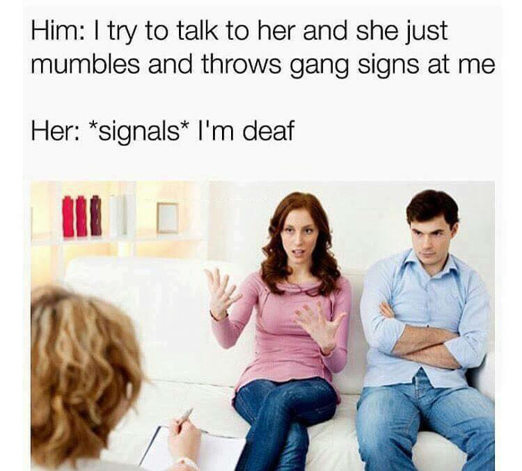 memes - him and her memes - Him I try to talk to her and she just mumbles and throws gang signs at me Her signals I'm deaf