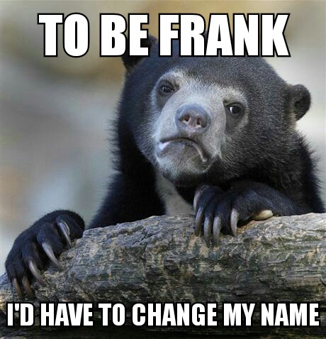 meme - daily funny - To Be Frank I'D Have To Change My Name