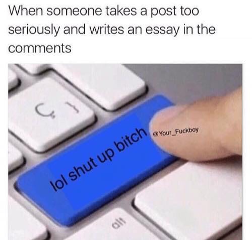 meme - lol shut up bitch - When someone takes a post too seriously and writes an essay in the ich @ Your_Fuckboy lol shut up bitch