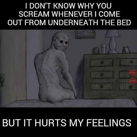 memes - I Don'T Know Why You Scream Whenever I Come Out From Underneath The Bed Doc But It Hurts My Feelings
