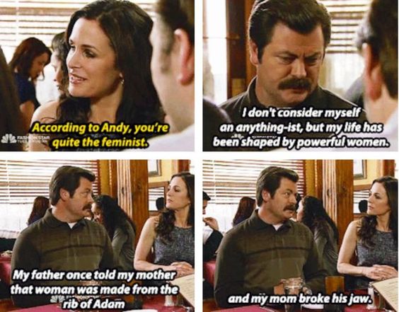 meme stream - ron swanson women - According to Andy, you're alla quite the feminists I don't consider myself an anythingist, but my life has been shaped by powerful women. My father once told my mother that woman was made from the rib of Adam and my mom b