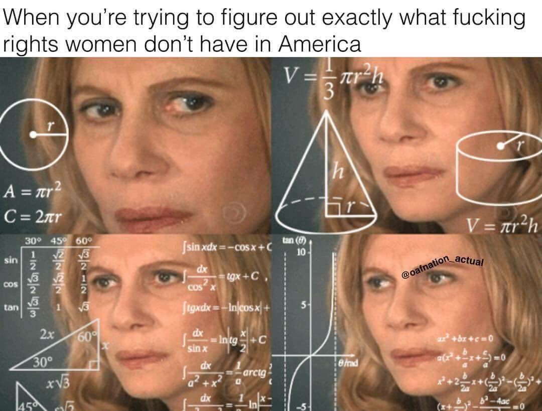 meme stream - you re trying to figure out - When you're trying to figure out exactly what fucking rights women don't have in America Vestrh A ner2 C 2ar hr V arah 30 45 600 Jsin xdx Cosa dx igxC, ation actual SN In w Neni Cos X igxdx Incosx 2x 60 x 300 Bl