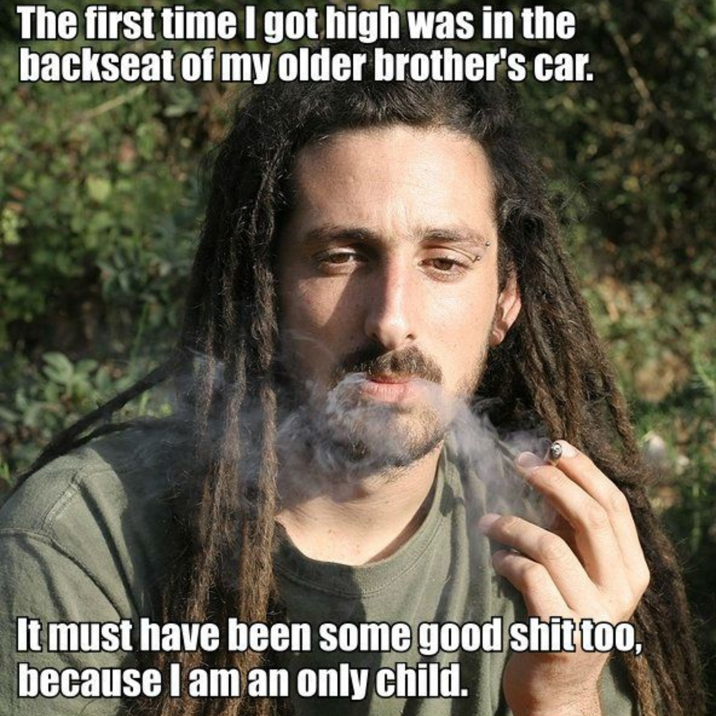 funny stoner memes - The first time I got high was in the backseat of my older brother's car. It must have been some good shittoo, because I am an only child.