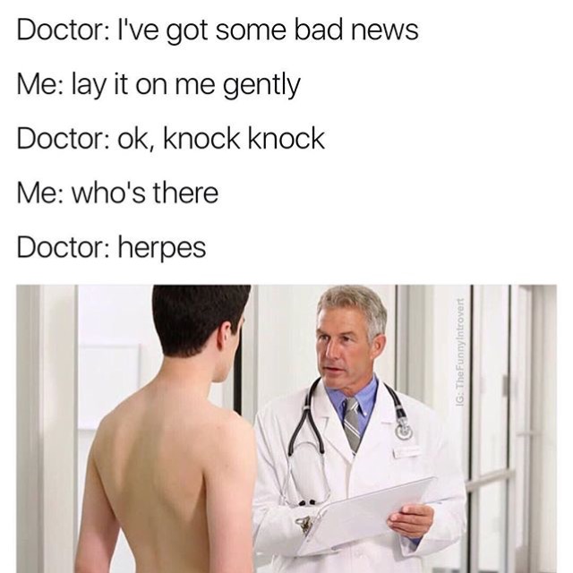 dank doctor memes - Doctor I've got some bad news Me lay it on me gently Doctor ok, knock knock Me who's there Doctor herpes Ig The FunnyIntrovert