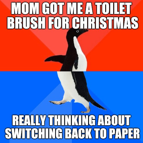 meme stream - socially awkward penguin - Mom Got Me A Toilet Brush For Christmas Really Thinking About Switching Back To Paper