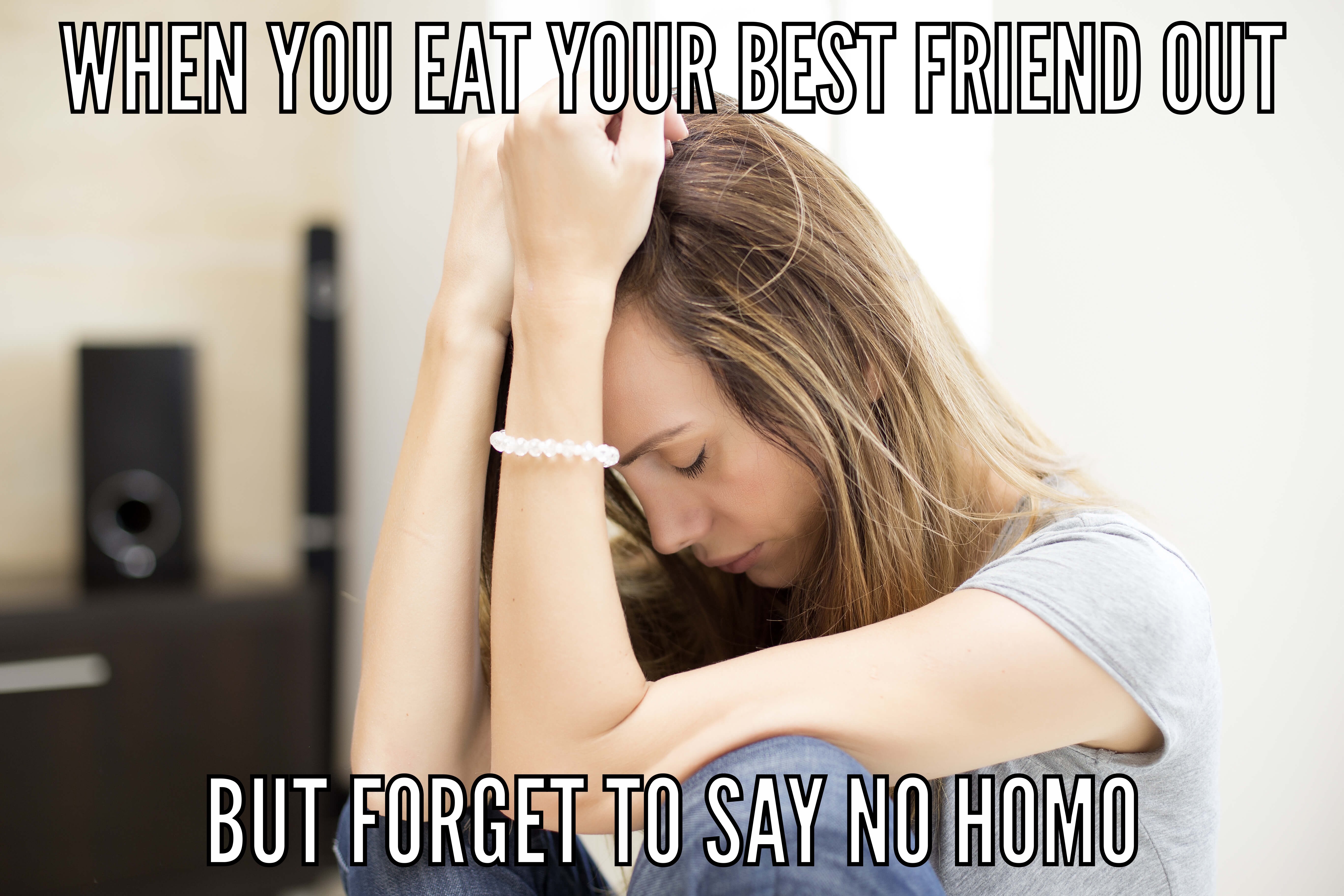 meme stream - When You Eat Your Best Friend Out But Forget To Say No Homo