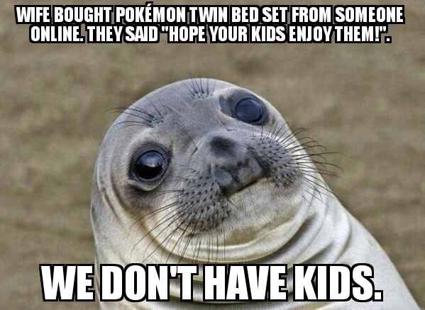 meme stream - uninvited meme - Wife Bought Pokmon Twin Bed Set From Someone Online They Said "Hope Your Kids Enjoy Them!". We Don'T Have Kids.