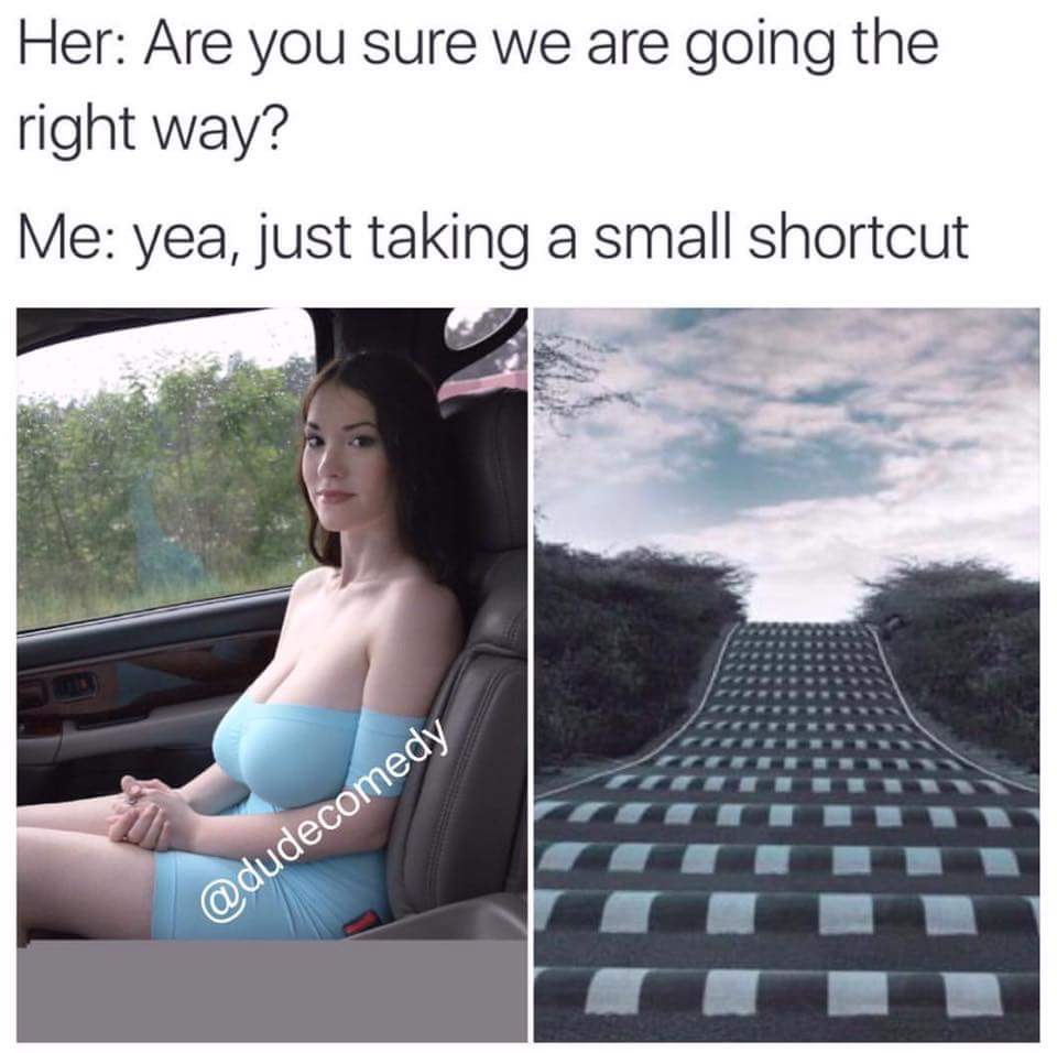 memes - bumpy road meme - Her Are you sure we are going the right way? Me yea, just taking a small shortcut