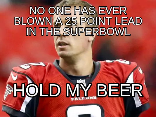 memes - soccer player - No One Has Ever Blown A 25 Point Lead In The Superbowl Hold My Beer