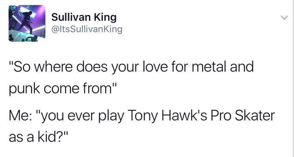 scottish twitter imgur - Sullivan King Sullivanking "So where does your love for metal and punk come from" Me "you ever play Tony Hawk's Pro Skater as a kid?"