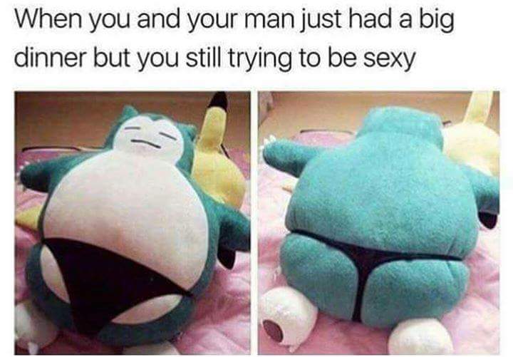 meme stream - snorlax in a thong - When you and your man just had a big dinner but you still trying to be sexy