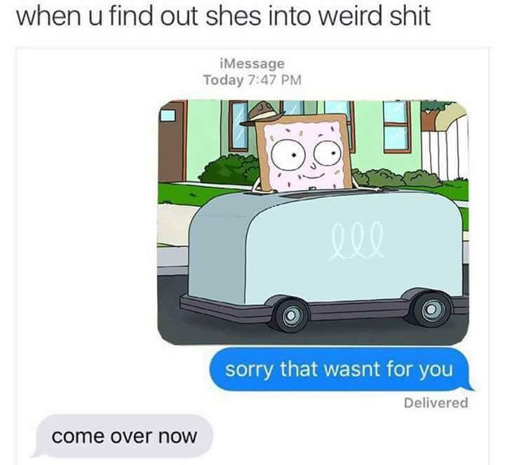so baby pull me closer in the backseat of your toaster - when u find out shes into weird shit iMessage Today 10 sorry that wasnt for you Delivered come over now