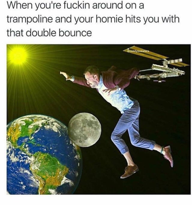 your homie hits you with that double bounce - When you're fuckin around on a trampoline and your homie hits you with that double bounce ecomly weaters