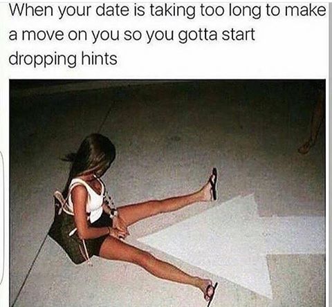 make a move meme - When your date is taking too long to make a move on you so you gotta start dropping hints