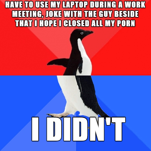 guilty until proven innocent meme - Have To Use My Laptop During A Work Meeting, Joke With The Guy Beside That I Hope I Closed All My Porn I Didn'T