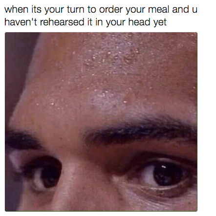 dank memes new - when its your turn to order your meal and u haven't rehearsed it in your head yet
