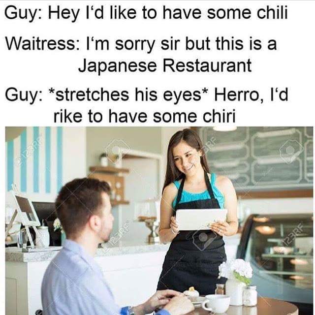 offensive memes - Guy Hey I'd to have some chili Waitress I'm sorry sir but this is a Japanese Restaurant Guy stretches his eyes Herro, I'd rike to have some chiri 23RF