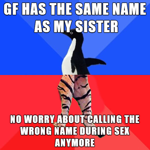memes - socially awkward penguin - Gf Has The Same Name As My Sister No Worry About Calling The Wrong Name During Sex Anymore