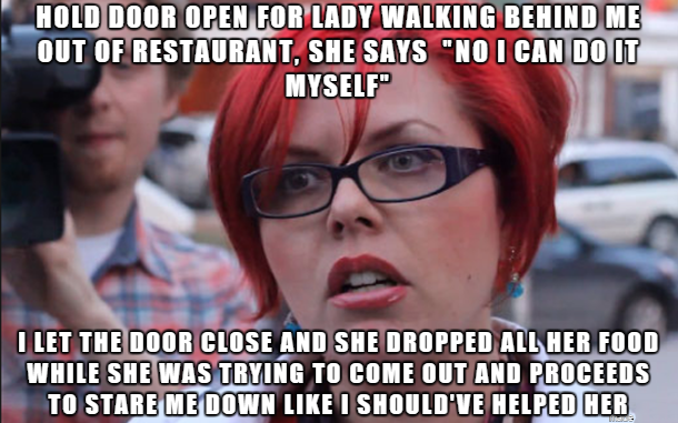 memes - feminist meme - Hold Door Open For Lady Walking Behind Me Out Of Restaurant, She Says "No I Can Do It Myself" I Let The Door Close And She Dropped All Her Food While She Was Trying To Come Out And Proceeds To Stare Me Down I Should'Ve Helped Her