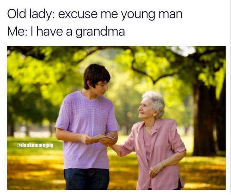 memes grandma - Old lady excuse me young man Me I have a grandma
