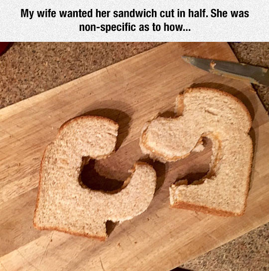 meme stream - sandwich cut in half - My wife wanted her sandwich cut in half. She was nonspecific as to how...
