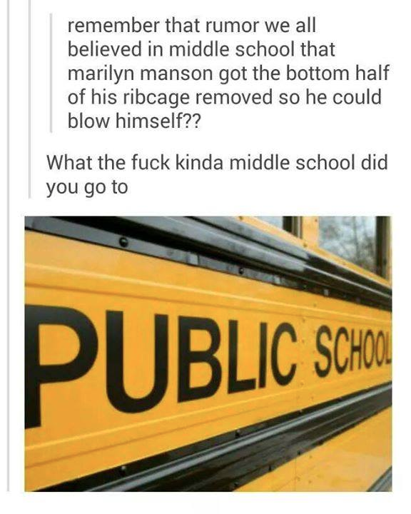 meme stream - signage - remember that rumor we all believed in middle school that marilyn manson got the bottom half of his ribcage removed so he could blow himself?? What the fuck kinda middle school did you go to Public Scho