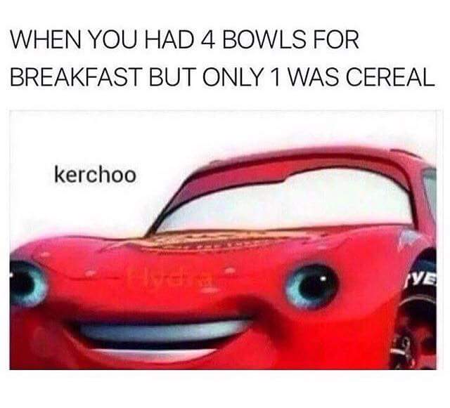 you had 4 bowls for breakfast - When You Had 4 Bowls For Breakfast But Only 1 Was Cereal kerchoo Ve