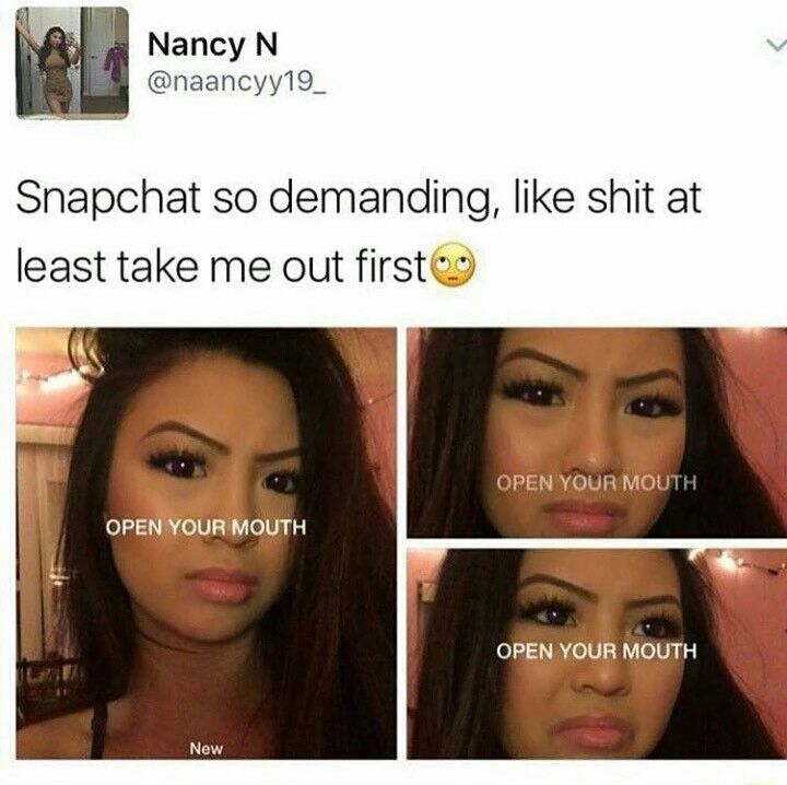 snapchat open your mouth meme - Nancy N Snapchat so demanding, shit at least take me out first Open Your Mouth Open Your Mouth Open Your Mouth New