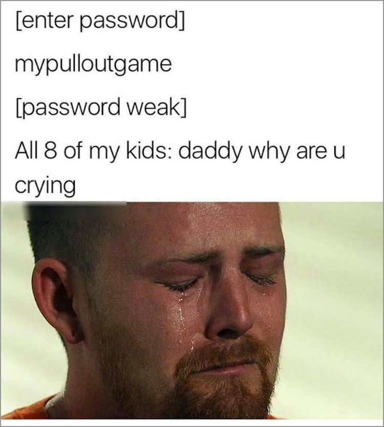 latest funny memes - enter password mypulloutgame password weak All 8 of my kids daddy why are u crying