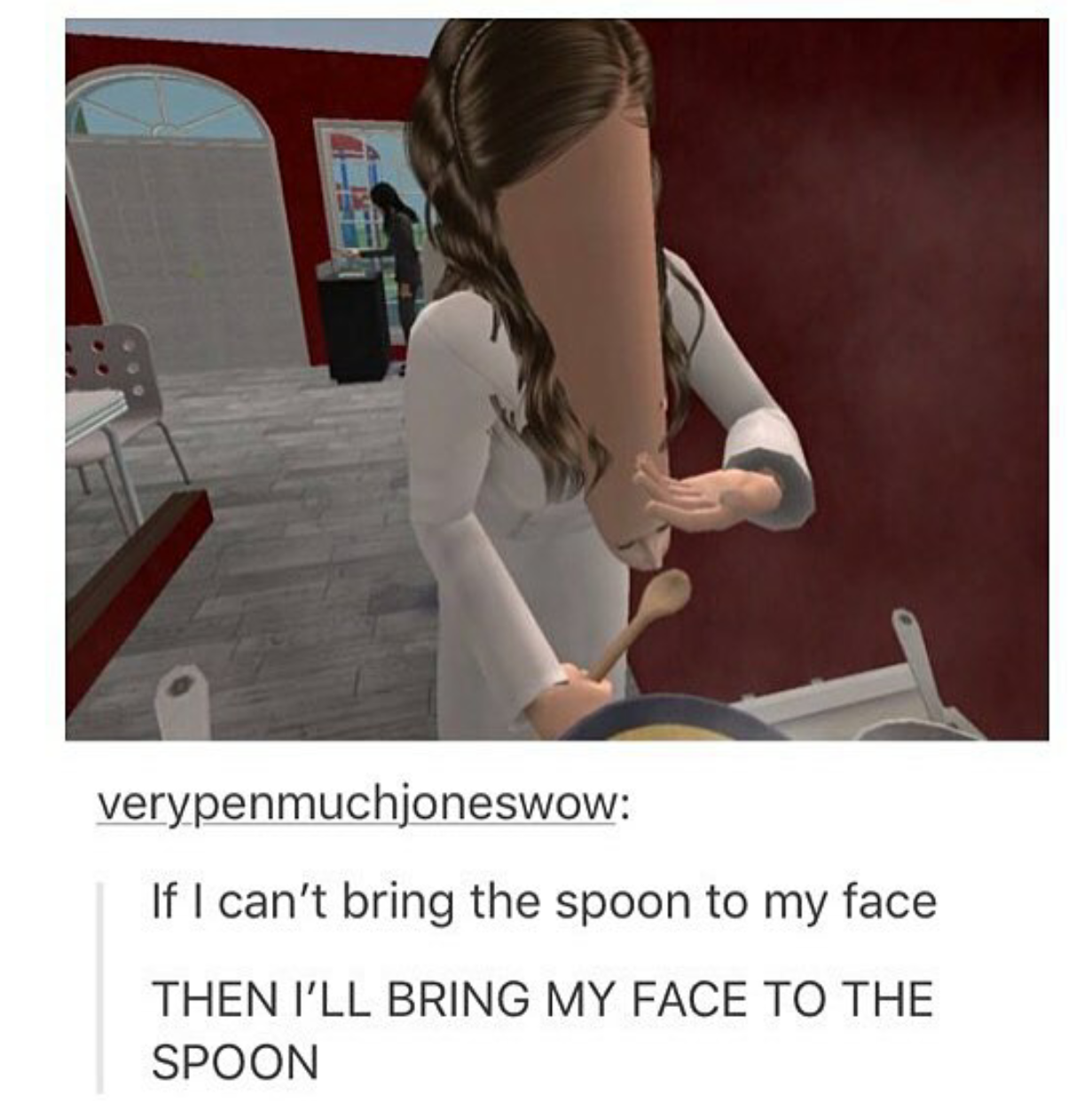meme - my sim meme - verypenmuchjoneswow If I can't bring the spoon to my face Then I'Ll Bring My Face To The Spoon