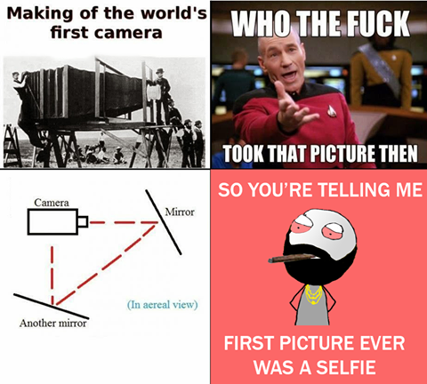 meme - took the picture of the first camera - Making of the world's first camera Took That Picture Then So You'Re Telling Me Mirror In aereal view Another mirror First Picture Ever Was A Selfie
