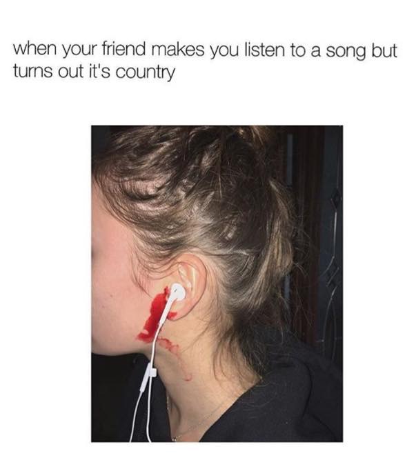 meme - country song meme - when your friend makes you listen to a song but turns out it's country