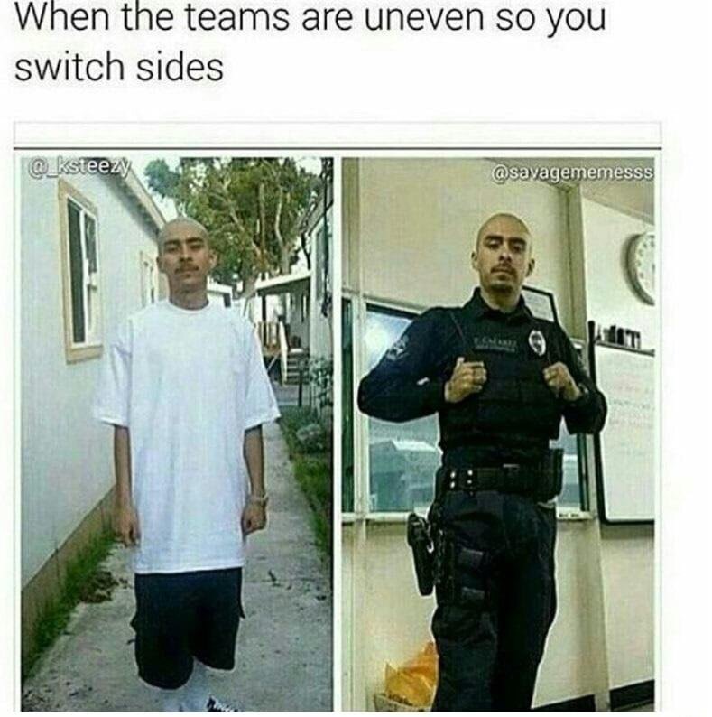 meme - you have the right to like remain silent and shit foo - When the teams are uneven so you switch sides