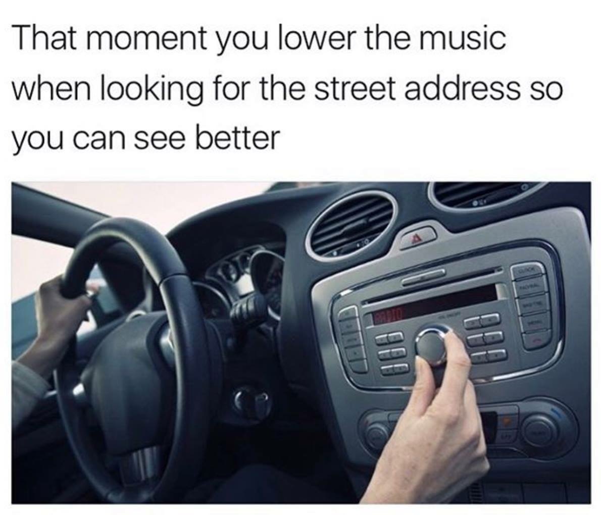 So true meme about how you turn down the music in your car to find the street address.