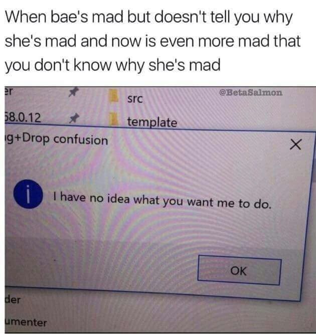 dank memes 2019 - When bae's mad but doesn't tell you why she's mad and now is even more mad that you don't know why she's mad src 58.0.12 gDrop confusion template I have no idea what you want me to do. Ok der umenter