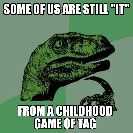 Some Of Us Are Still "It" From A Childhood Game Of Tag