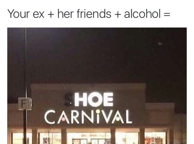 Funny meme about when your ex, her friends and alcohol come together, with picture of Shoe Carnival neon sign with the S knocked out to read HOE.