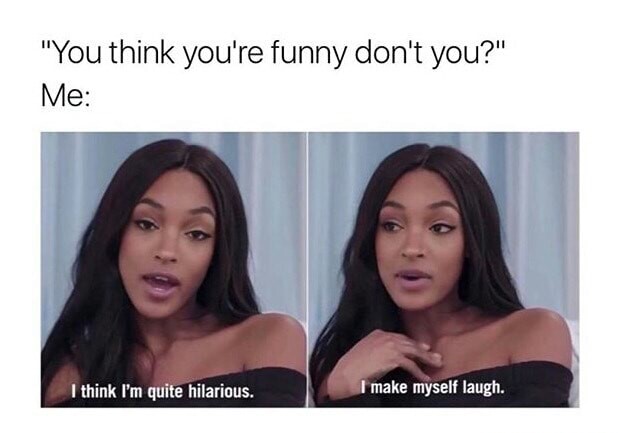 Funny meme about when someone asks if you think you are funny and you say you make yourself laugh.