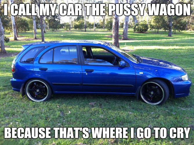 memes - almera memes - I Call My Car The Pussy Wagon Because That'S Where I Go To Cry
