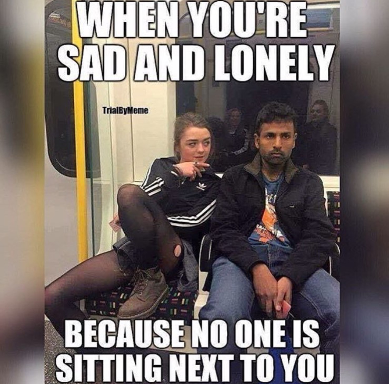 memes - ignoring arya stark - When You'Re Sad And Lonely TrialByMeme Because No One Is Sitting Next To You