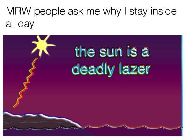 bill wurtz memes - Mrw people ask me why I stay inside all day the sun is a deadly lazer