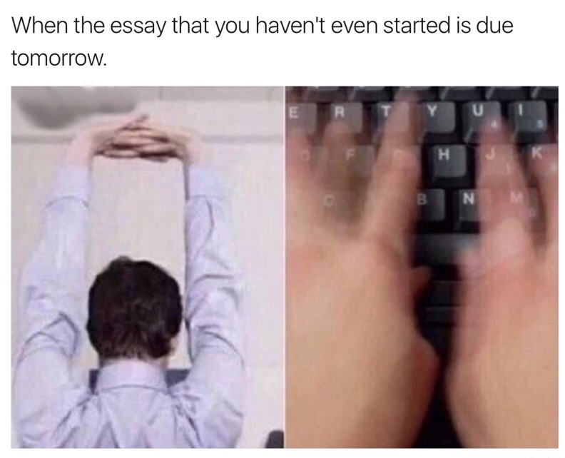typing really fast meme - When the essay that you haven't even started is due tomorrow. N