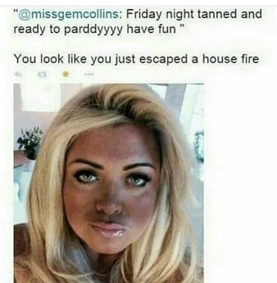 Funny picture of a woman who is tanned and ready to party and someone comments she looks like she escaped a house fire.