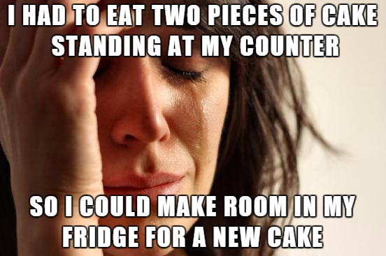 Funny meme about having to eat cake while standing because you need to make room in the fridge for more cake