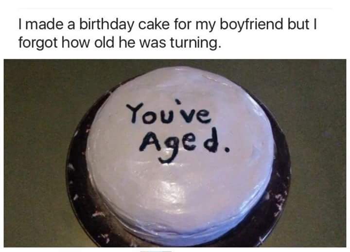meme stream - funny birthday cakes for boyfriend - I made a birthday cake for my boyfriend but I forgot how old he was turning. You ve Aged.