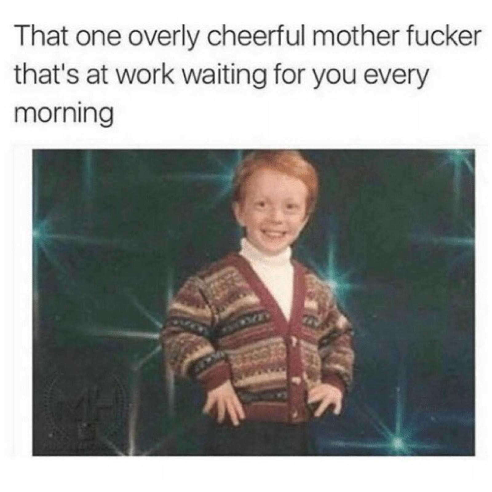 meme stream - happy person at work meme - That one overly cheerful mother fucker that's at work waiting for you every morning