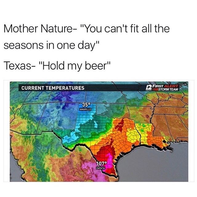 meme - texas hold my beer weather meme - Mother Nature "You can't fit all the seasons in one day" Texas "Hold my beer" Current Temperatures 19 First Alert Instorm Team 35 Amarillo 1070 Zapata