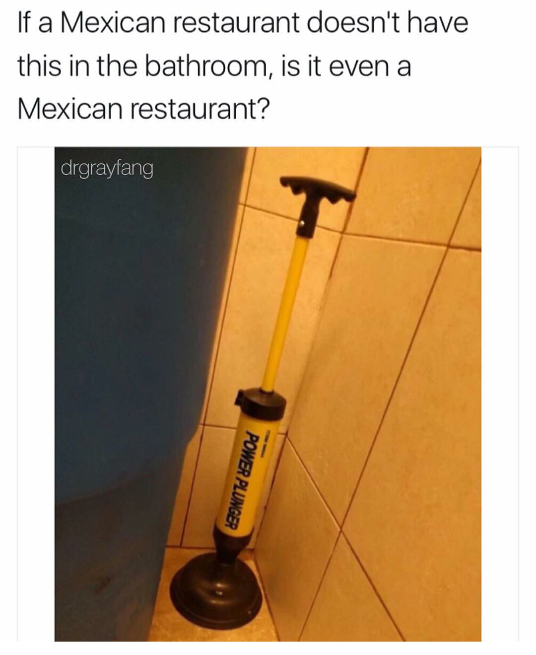 meme - mexican memes dank - If a Mexican restaurant doesn't have this in the bathroom, is it even a Mexican restaurant? drgrayfang Power Plunger